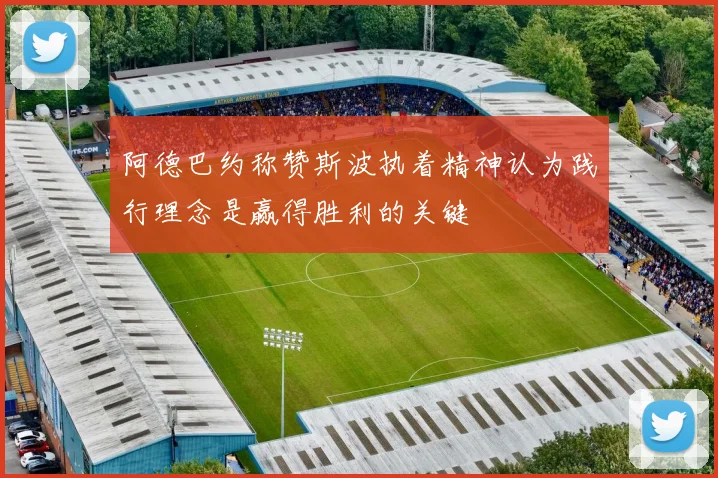 阿德巴约称赞斯波执着精神认为践行理念是赢得胜利的关键
