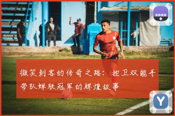 微笑刺客的传奇之路：控卫双能手带队蝉联冠军的辉煌故事