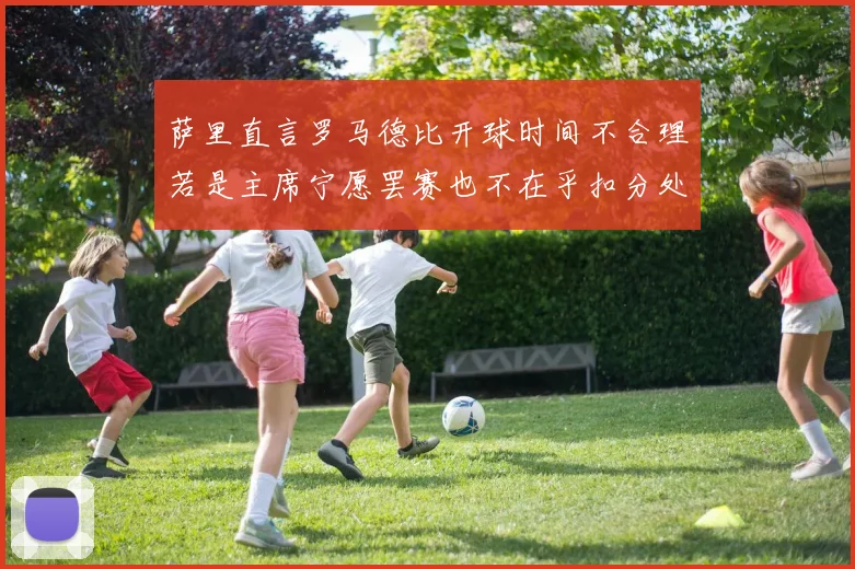 萨里直言罗马德比开球时间不合理若是主席宁愿罢赛也不在乎扣分处罚