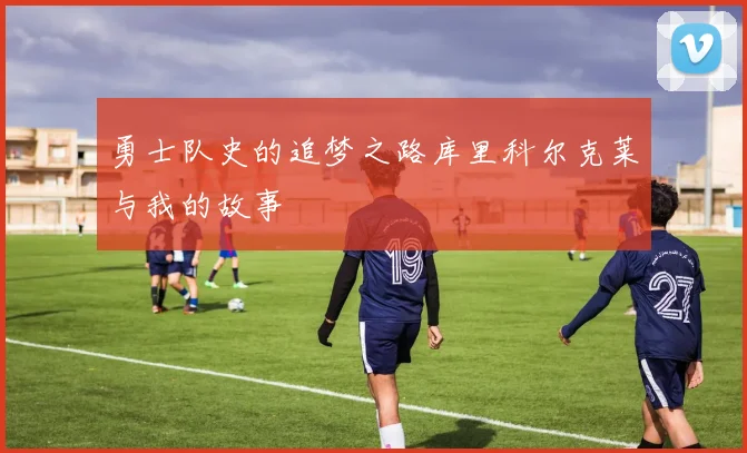 勇士队史的追梦之路库里科尔克莱与我的故事