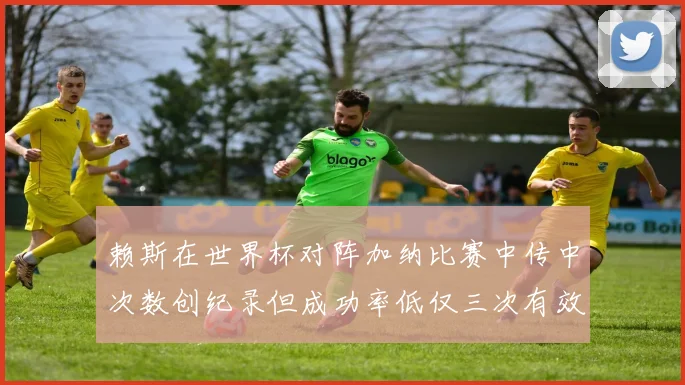 赖斯在世界杯对阵加纳比赛中传中次数创纪录但成功率低仅三次有效