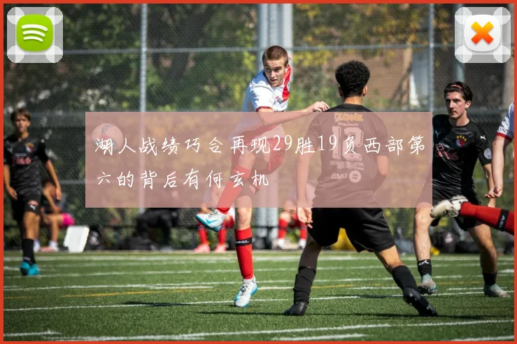 湖人战绩巧合再现29胜19负西部第六的背后有何玄机