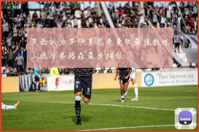 罗西认为罗伊基恩是曼联最佳教练人选与弗格森最为相似