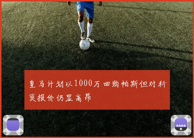 皇马计划以1000万回购帕斯但对科莫报价仍显高昂