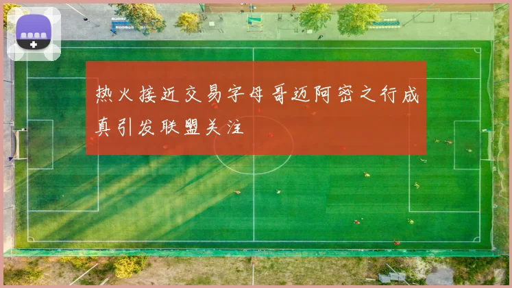 热火接近交易字母哥迈阿密之行成真引发联盟关注