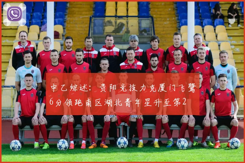 中乙综述：贵阳竞技力克厦门飞鹭6分领跑南区湖北青年星升至第2