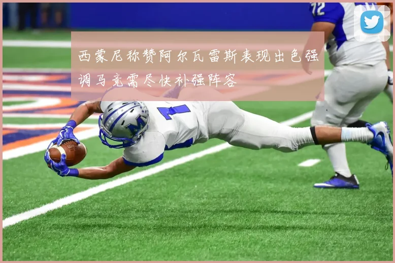西蒙尼称赞阿尔瓦雷斯表现出色强调马竞需尽快补强阵容
