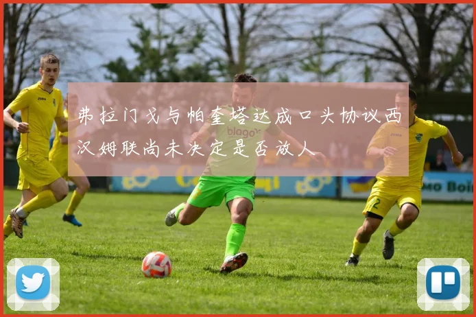 弗拉门戈与帕奎塔达成口头协议西汉姆联尚未决定是否放人