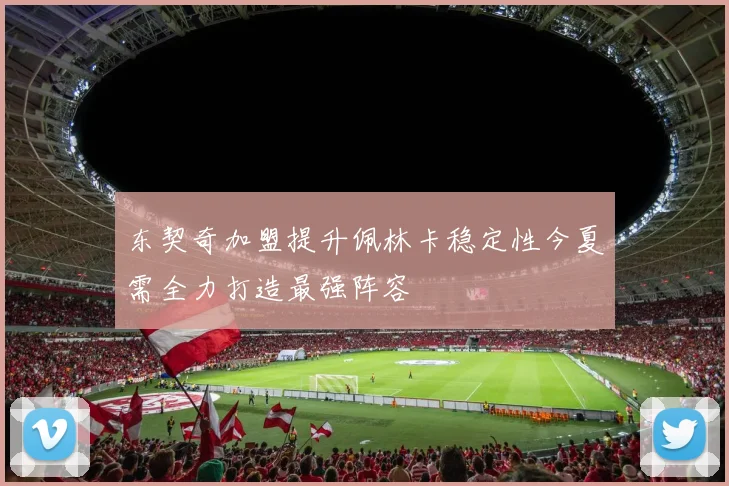 东契奇加盟提升佩林卡稳定性今夏需全力打造最强阵容